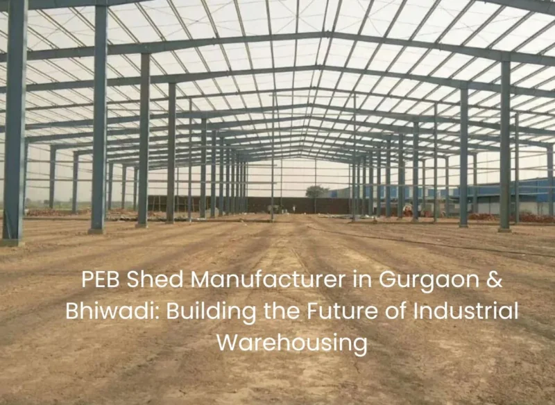 Why PEB Shed Manufacturer in Gurgaon & Bhiwadi Matters Now