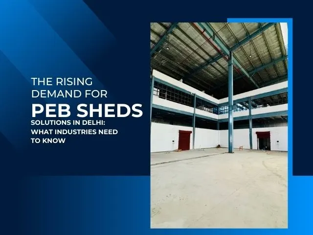 The Rising Demand for PEB Sheds Solutions in Delhi What Industries Need to Know