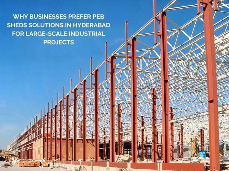 Why Businesses Prefer PEB Shed Solutions in Hyderabad for Large-Scale Industrial Projects