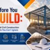 Before You Build: Critical Civil Construction Factors You Can’t Ignore